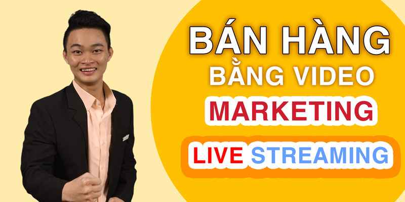Bán hàng bằng video marketing và livestream hiệu quả