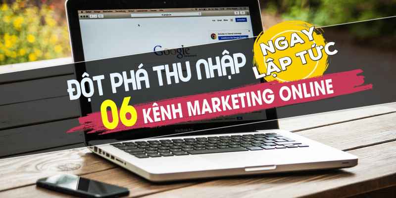 Đột phá thu nhập với 6 kênh Marketing Online